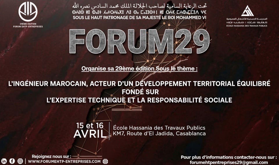 Casablanca | Forum EHTP 2026 : l’ingénieur marocain au cœur des défis du développement territorial L’École Hassania des Travaux Publics (EHTP) abritera, les 14, 15 et 16 avril 2026, la 29ᵉ édition du Forum EHTP-Entreprises. Organisé par les étudiants de l’établissement à travers leur association dédiée, cet événement s’est imposé, au fil des années, comme le premier forum estudiantin au Maroc.